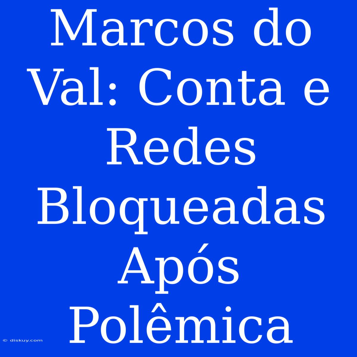 Marcos Do Val: Conta E Redes Bloqueadas Após Polêmica