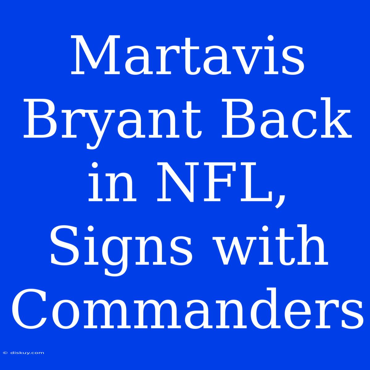 Martavis Bryant Back In NFL, Signs With Commanders