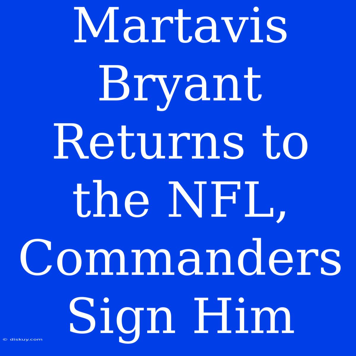 Martavis Bryant Returns To The NFL, Commanders Sign Him