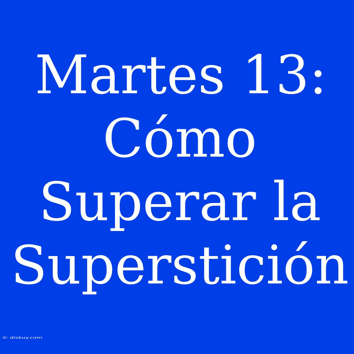 Martes 13: Cómo Superar La Superstición