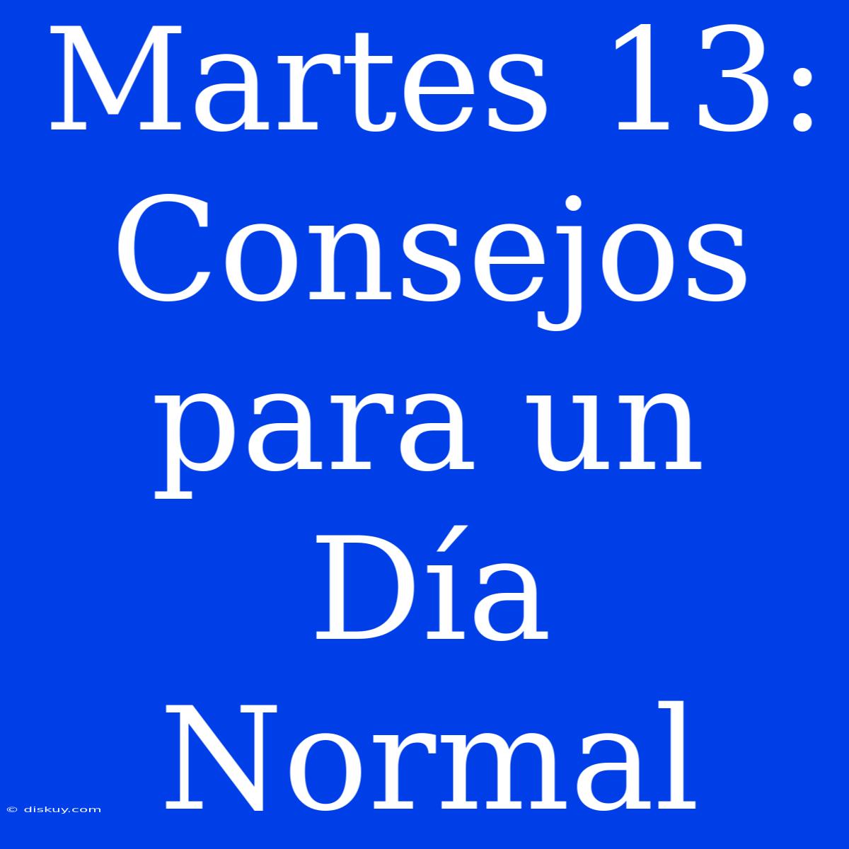 Martes 13: Consejos Para Un Día Normal