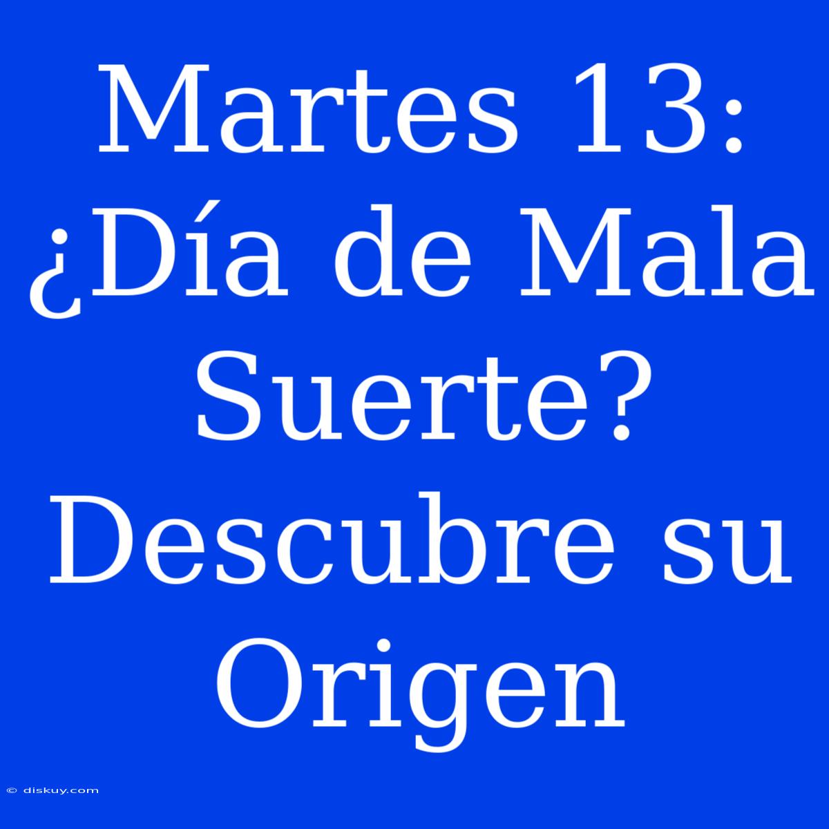 Martes 13: ¿Día De Mala Suerte? Descubre Su Origen