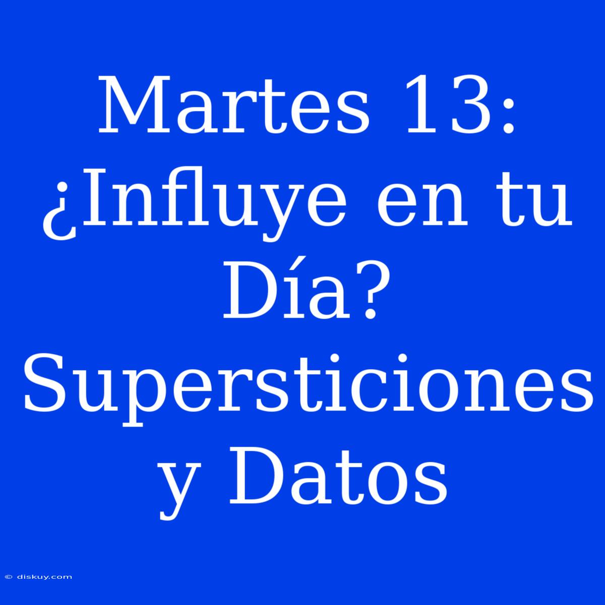 Martes 13: ¿Influye En Tu Día? Supersticiones Y Datos