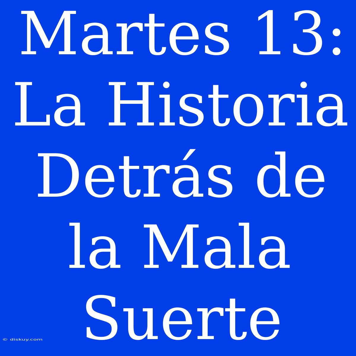 Martes 13:  La Historia Detrás De La Mala Suerte