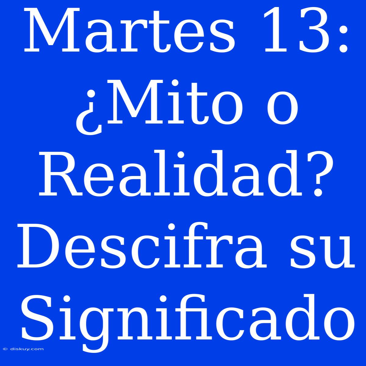 Martes 13: ¿Mito O Realidad? Descifra Su Significado