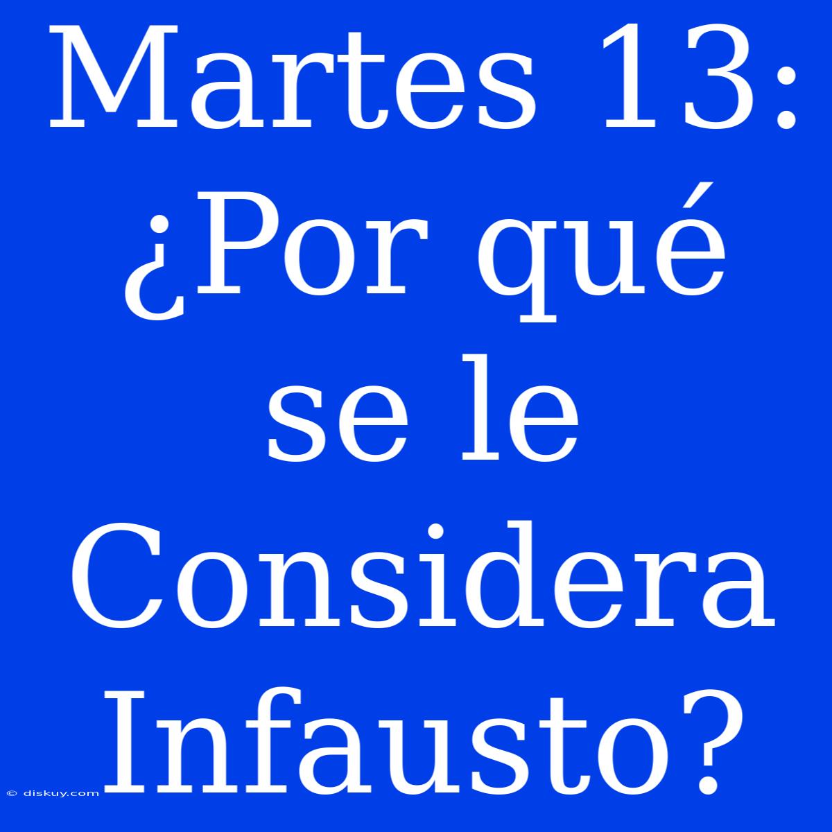 Martes 13: ¿Por Qué Se Le Considera Infausto?