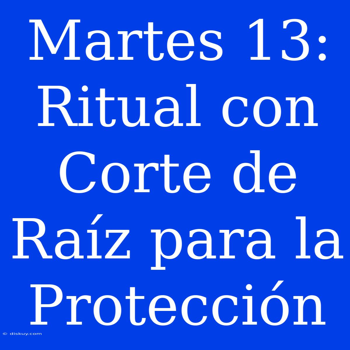 Martes 13: Ritual Con Corte De Raíz Para La Protección