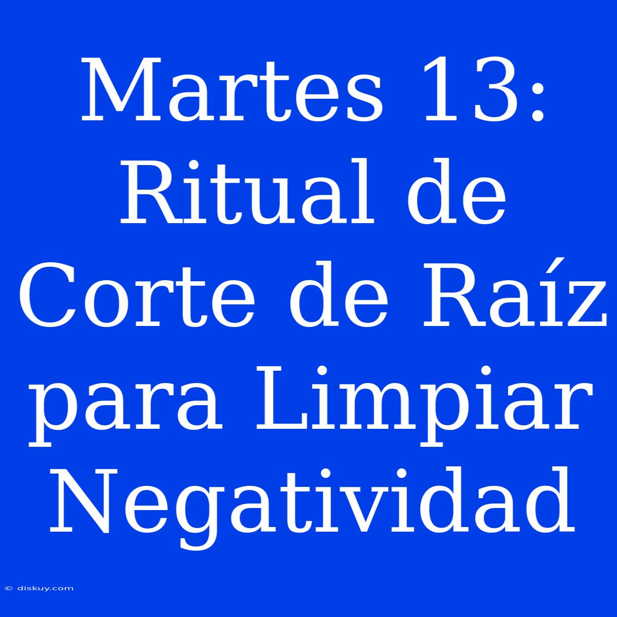 Martes 13: Ritual De Corte De Raíz Para Limpiar Negatividad