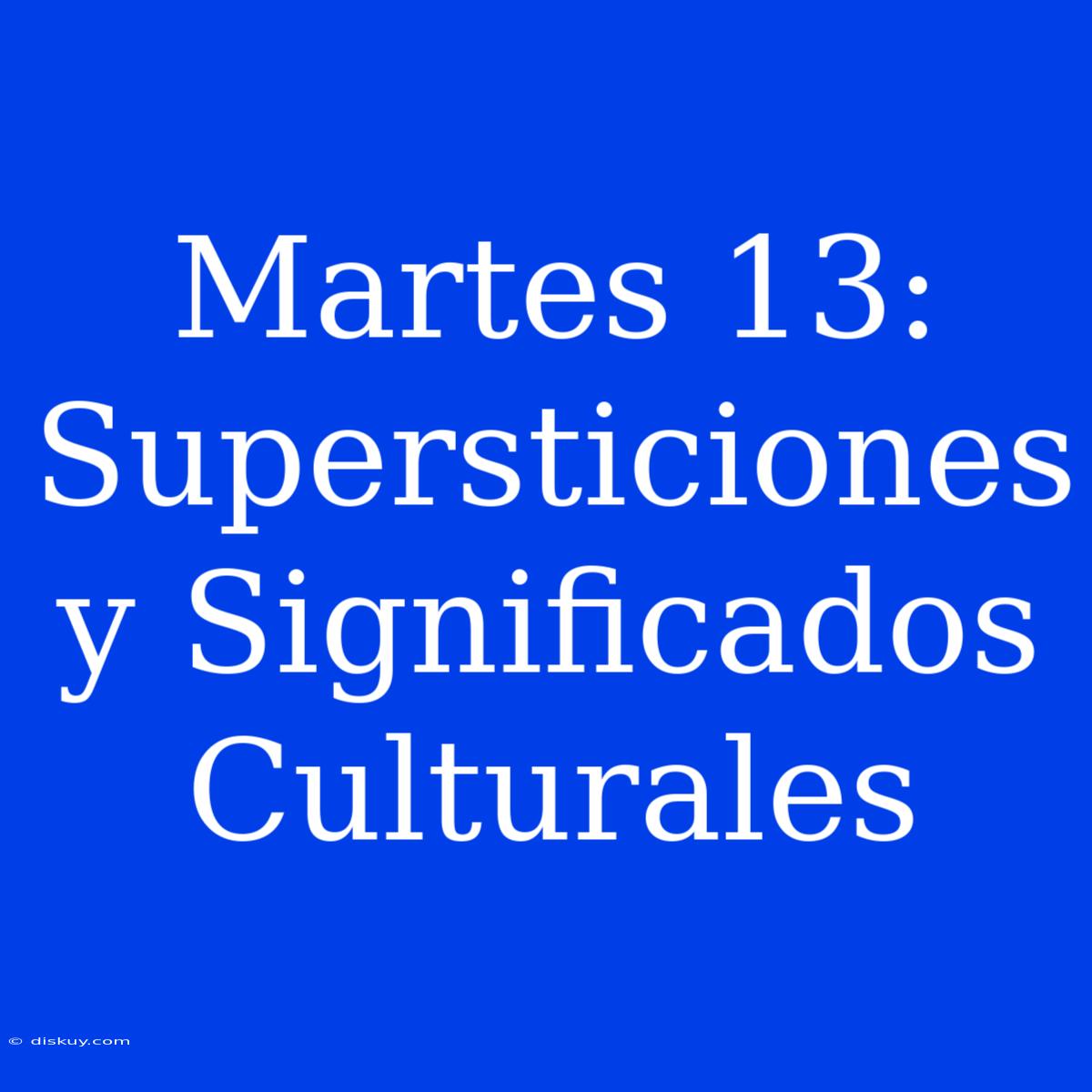 Martes 13: Supersticiones Y Significados Culturales