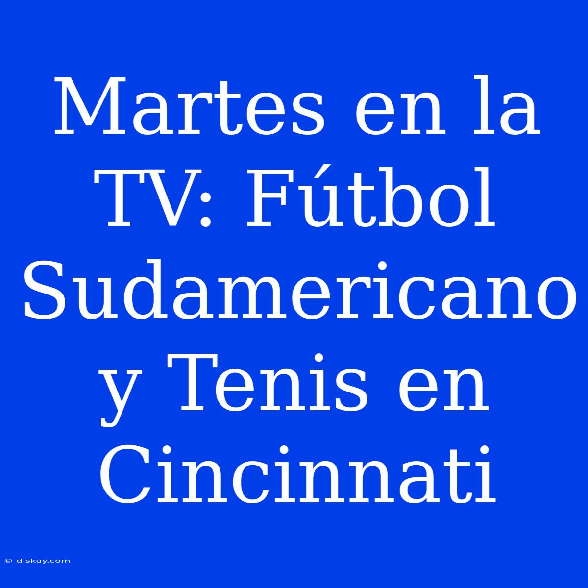 Martes En La TV: Fútbol Sudamericano Y Tenis En Cincinnati