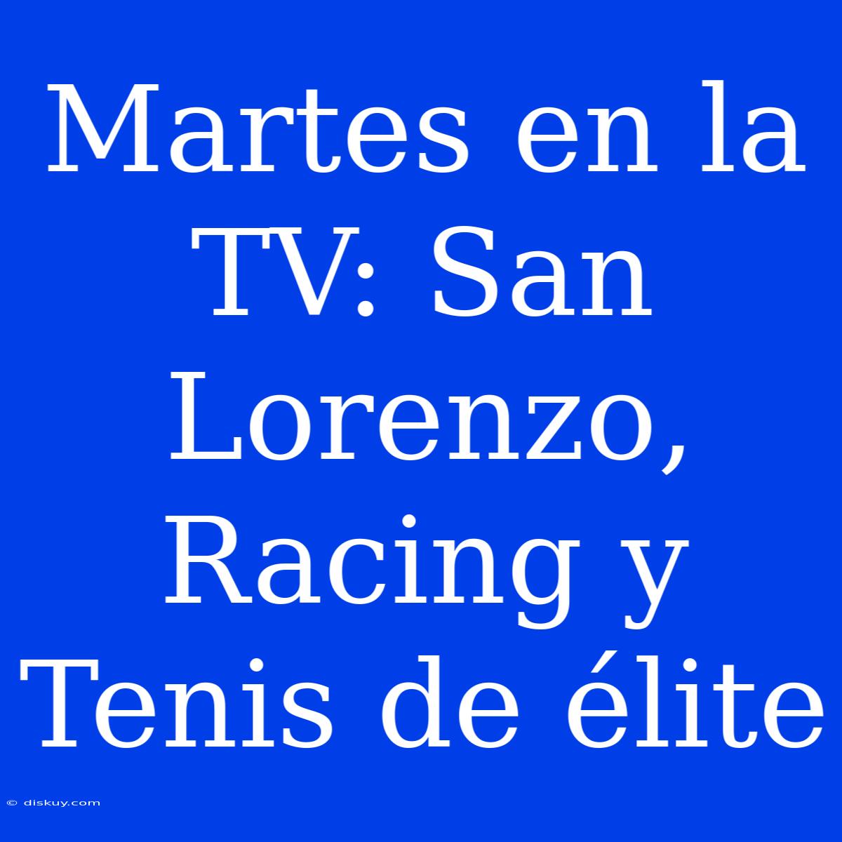 Martes En La TV: San Lorenzo, Racing Y Tenis De Élite