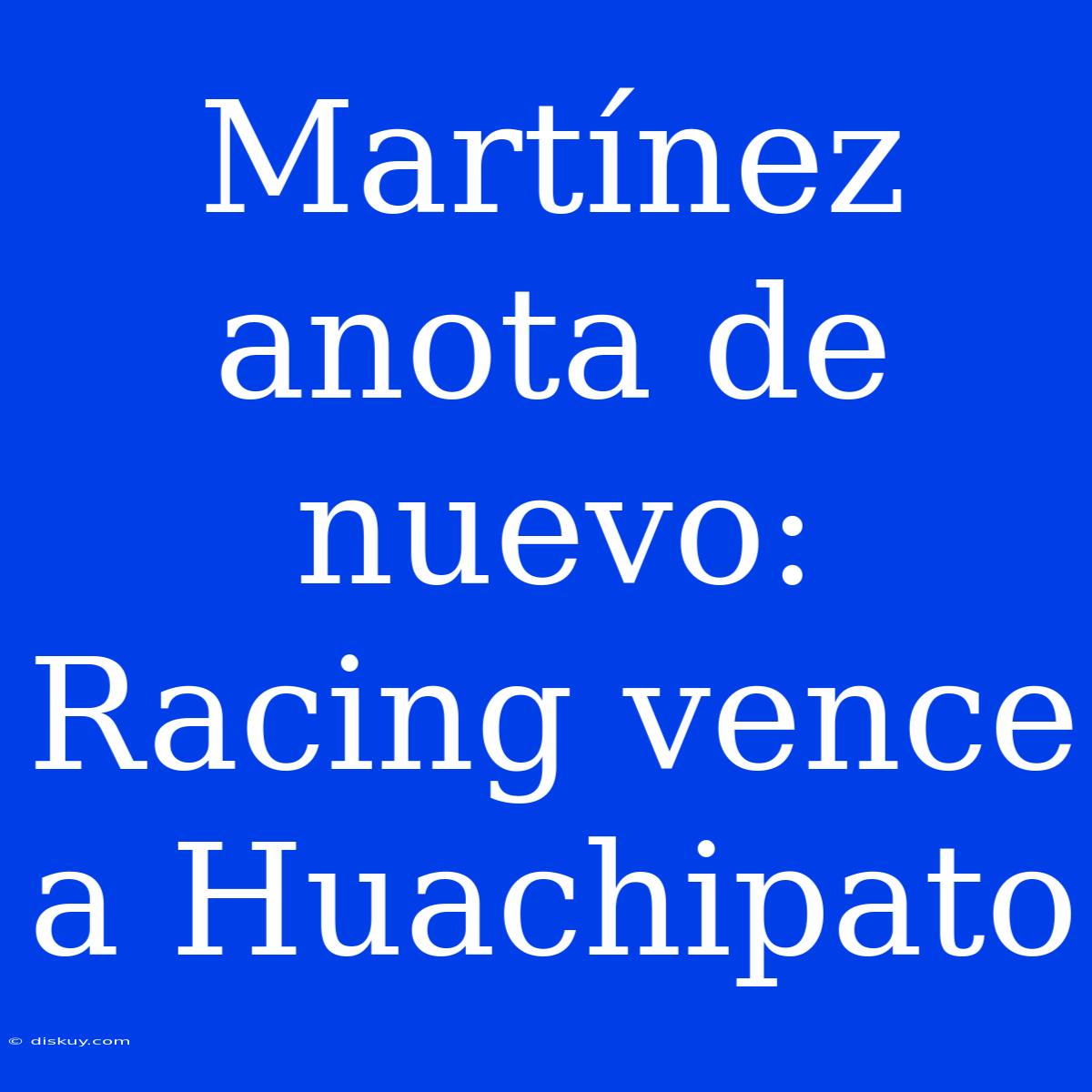 Martínez Anota De Nuevo: Racing Vence A Huachipato