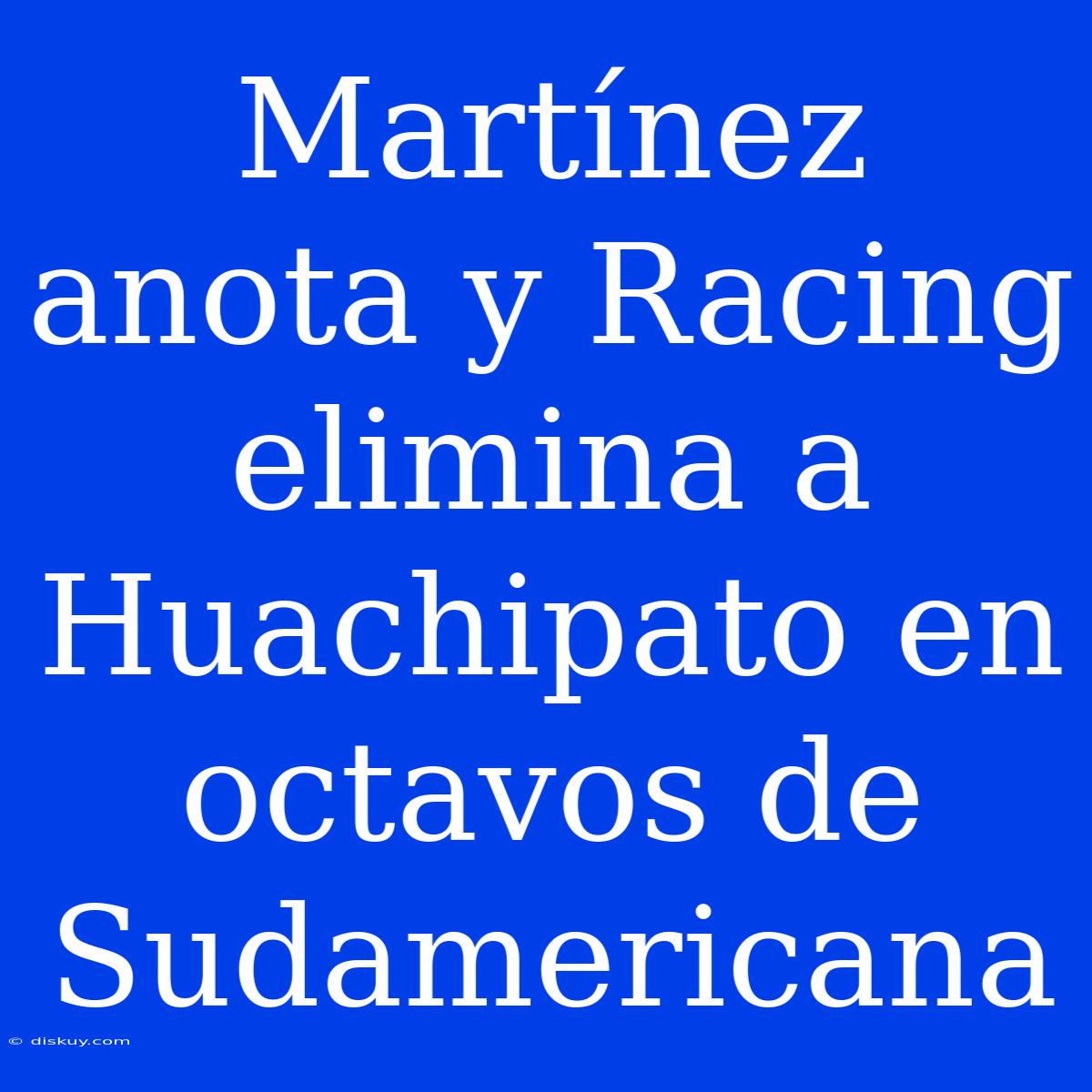 Martínez Anota Y Racing Elimina A Huachipato En Octavos De Sudamericana