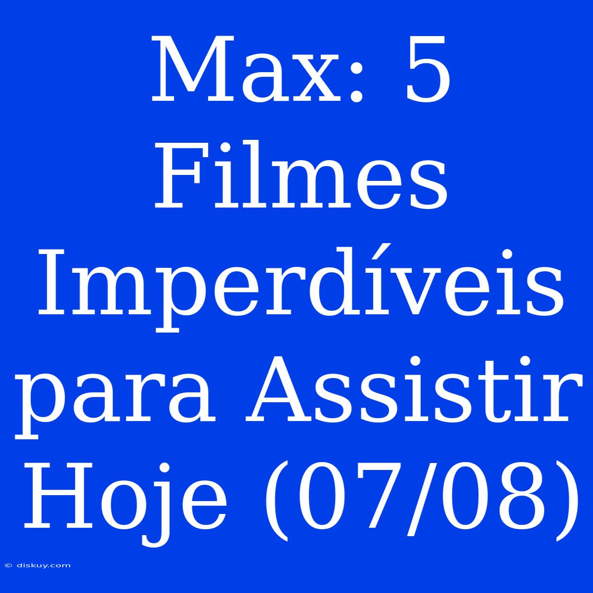 Max: 5 Filmes Imperdíveis Para Assistir Hoje (07/08)