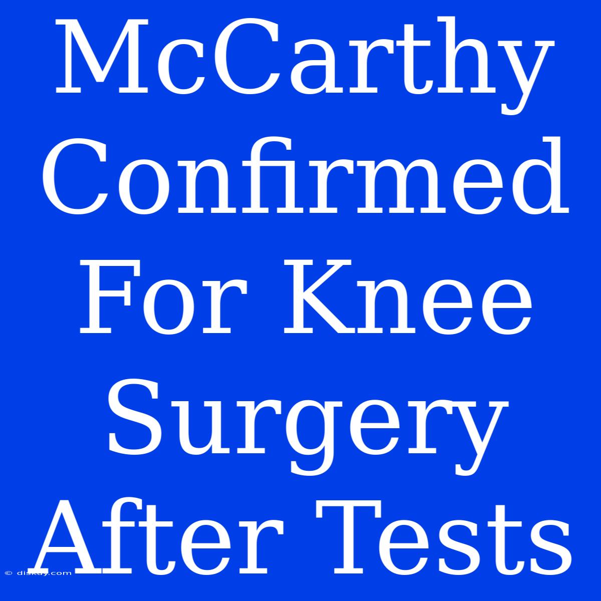 McCarthy Confirmed For Knee Surgery After Tests