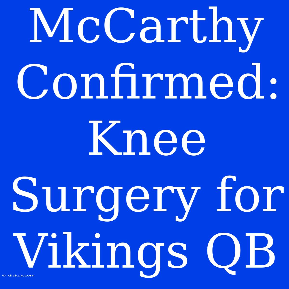 McCarthy Confirmed: Knee Surgery For Vikings QB