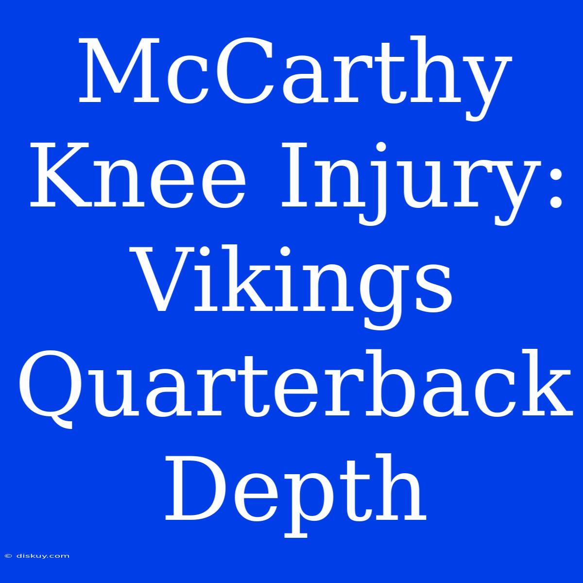 McCarthy Knee Injury: Vikings Quarterback Depth