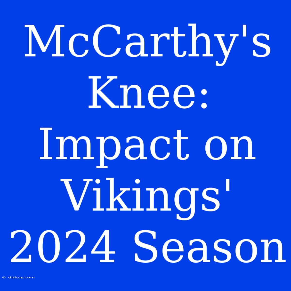 McCarthy's Knee: Impact On Vikings' 2024 Season