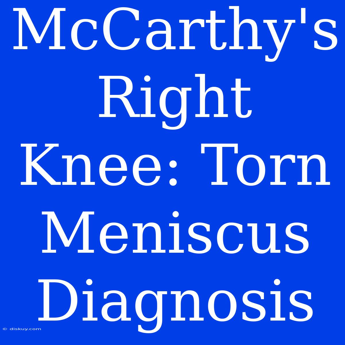 McCarthy's Right Knee: Torn Meniscus Diagnosis