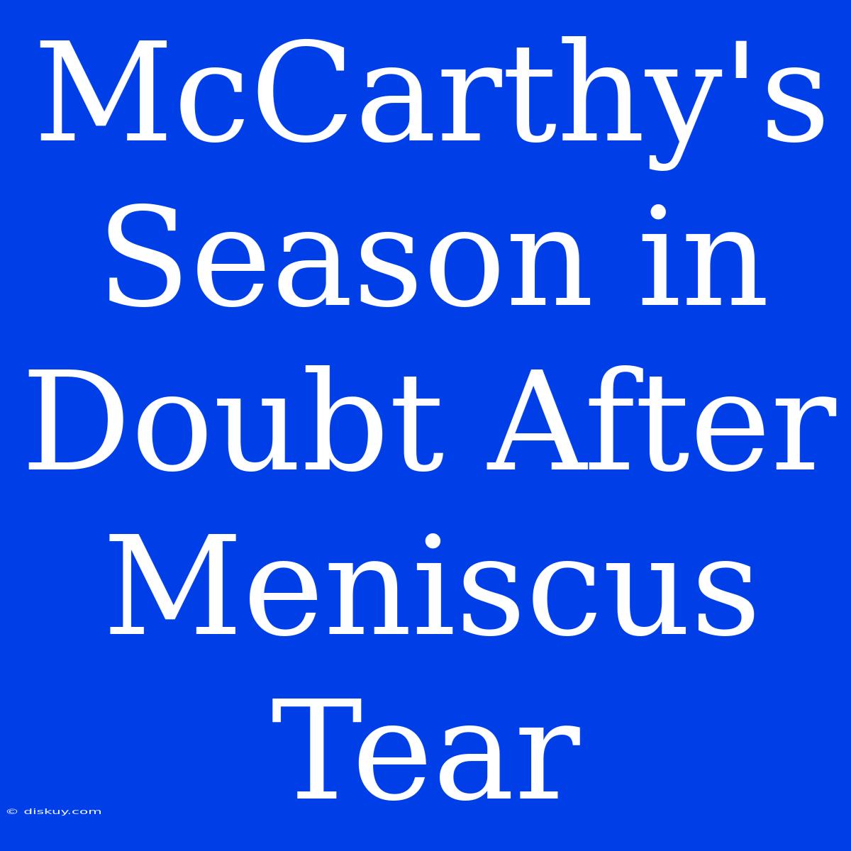 McCarthy's Season In Doubt After Meniscus Tear