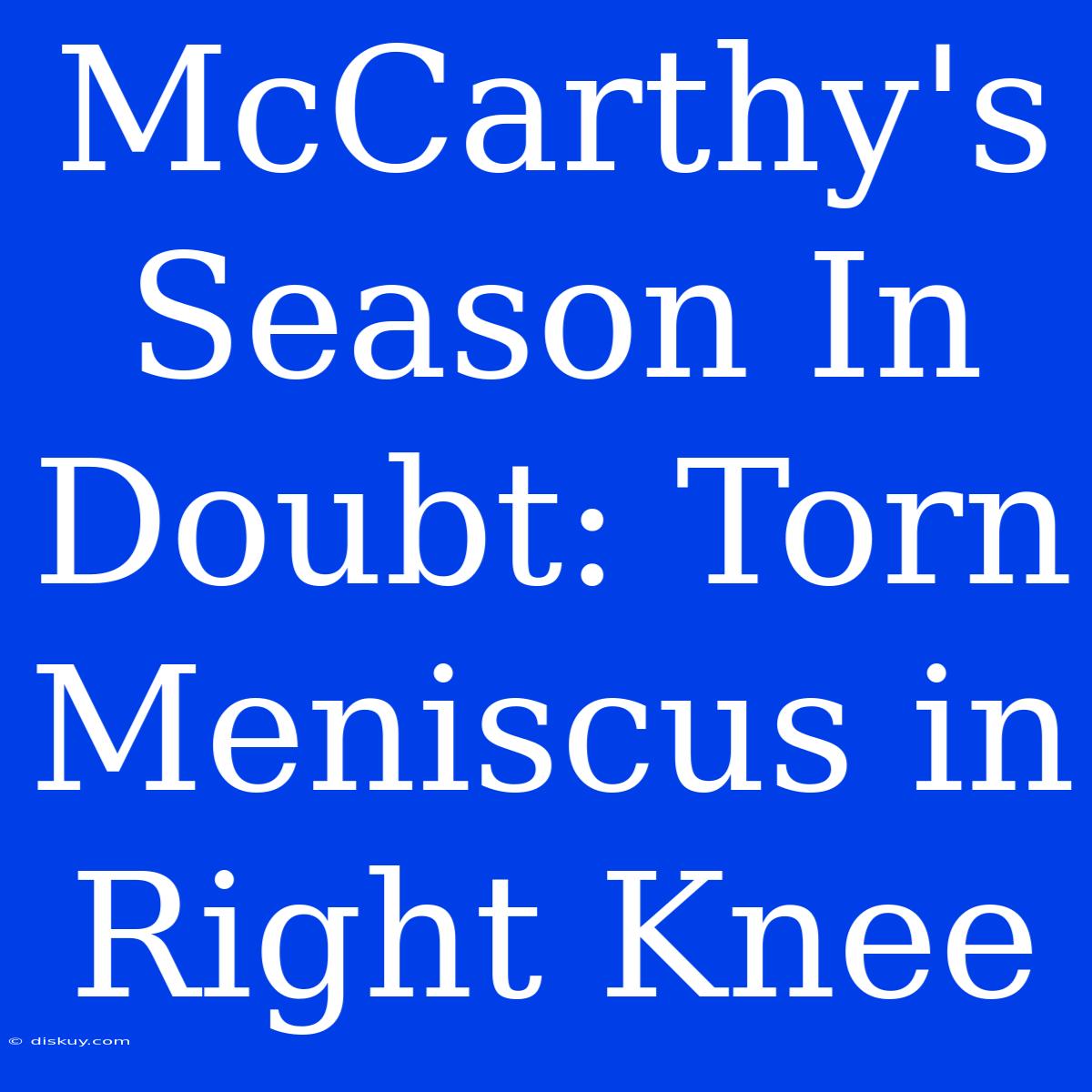 McCarthy's Season In Doubt: Torn Meniscus In Right Knee