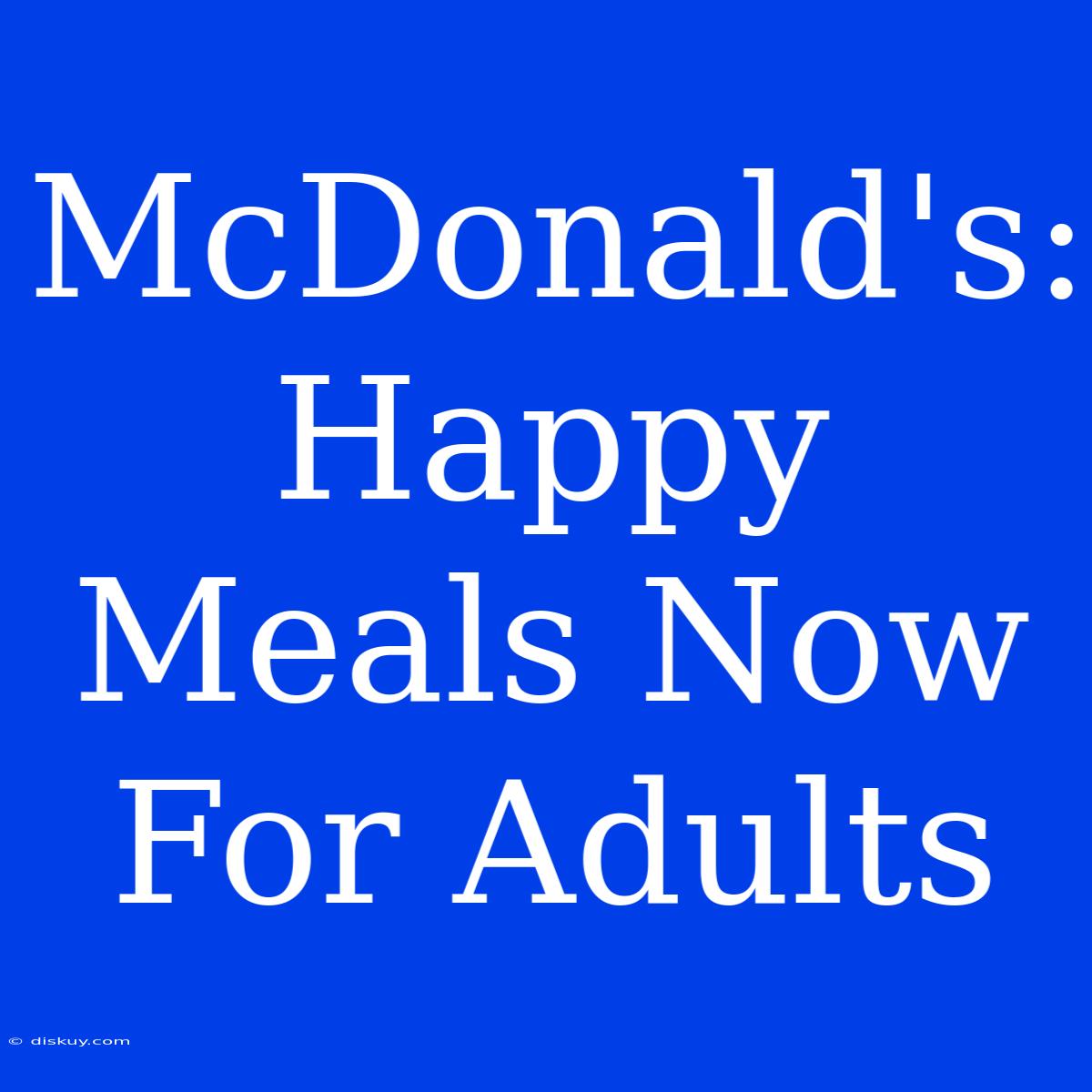 McDonald's: Happy Meals Now For Adults