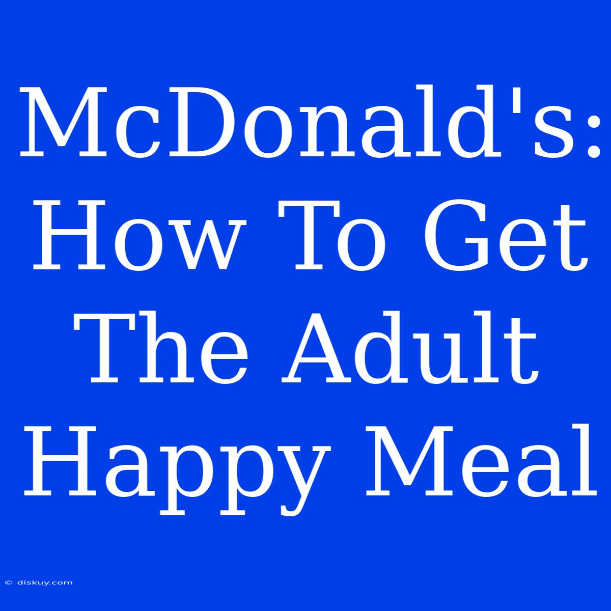 McDonald's: How To Get The Adult Happy Meal