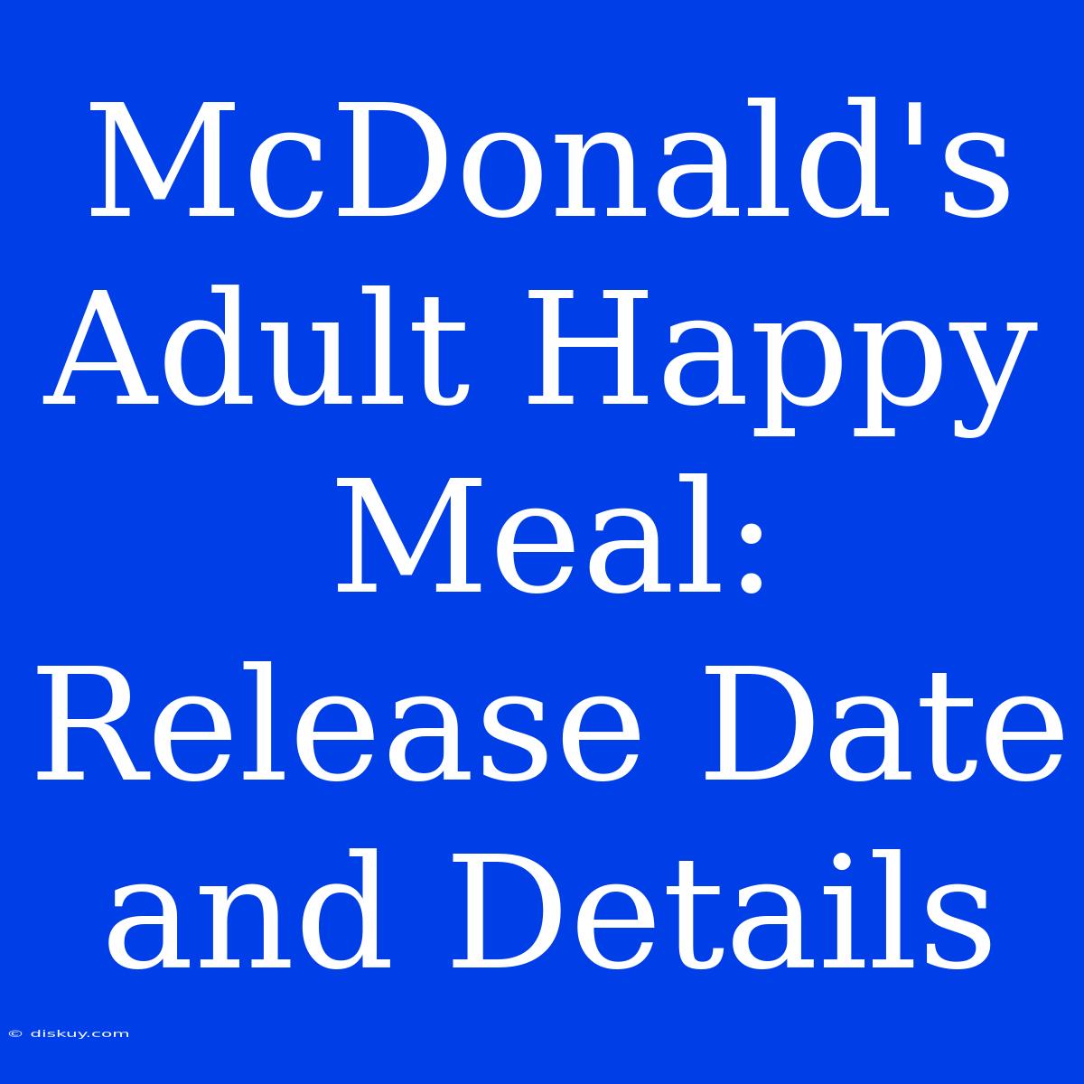 McDonald's Adult Happy Meal: Release Date And Details