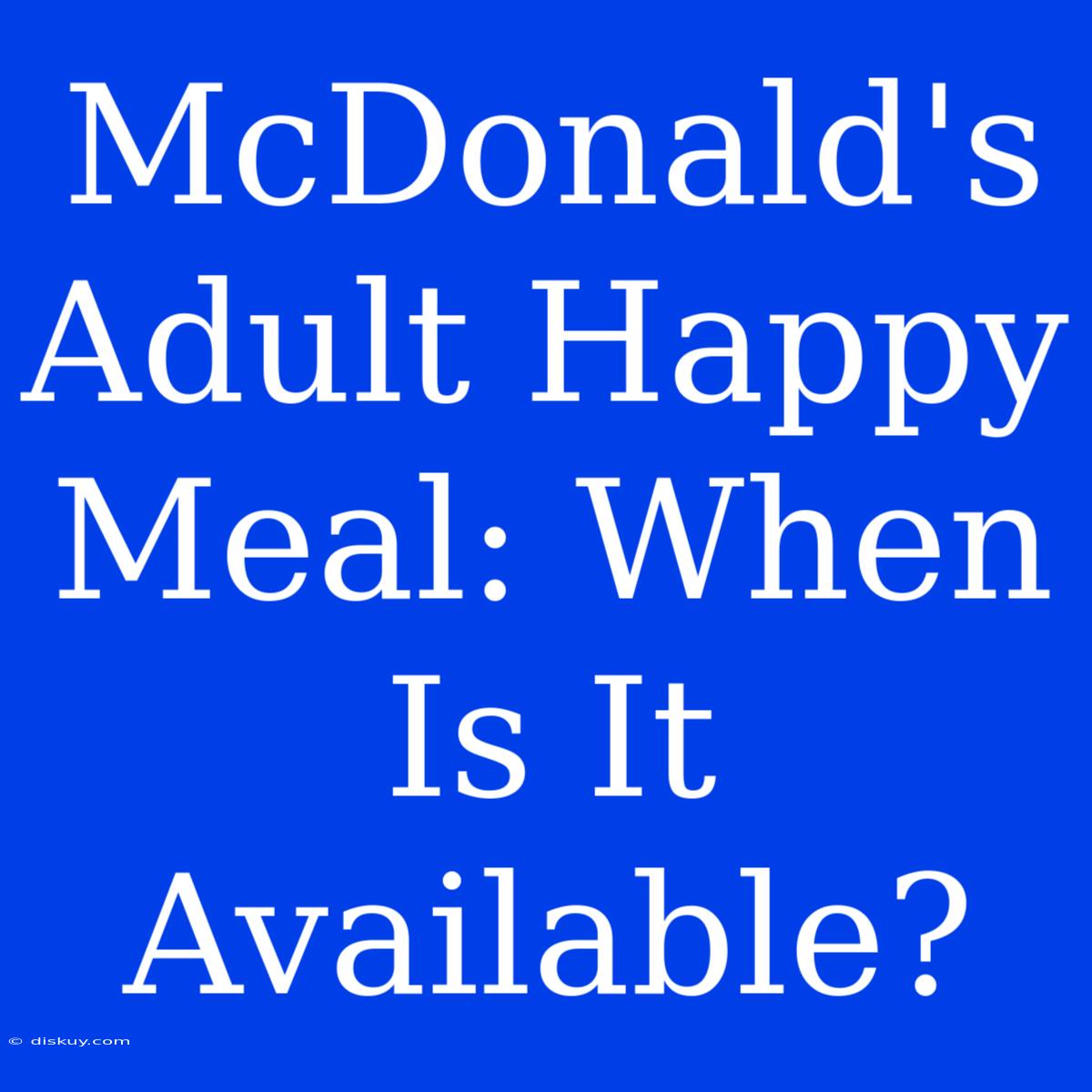 McDonald's Adult Happy Meal: When Is It Available?