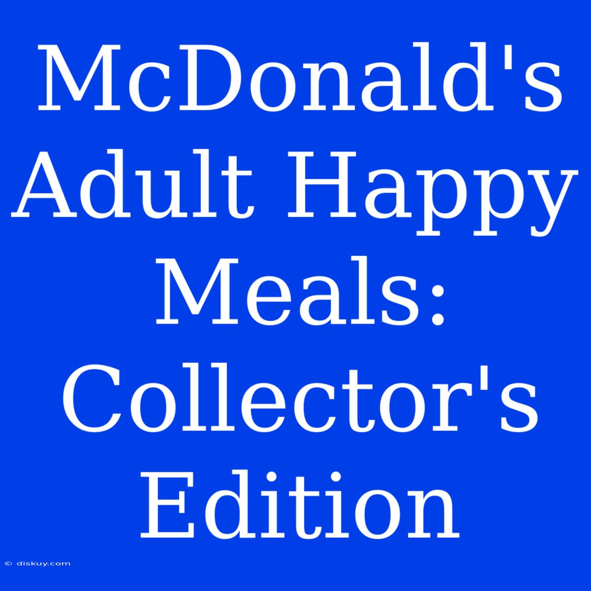 McDonald's Adult Happy Meals: Collector's Edition