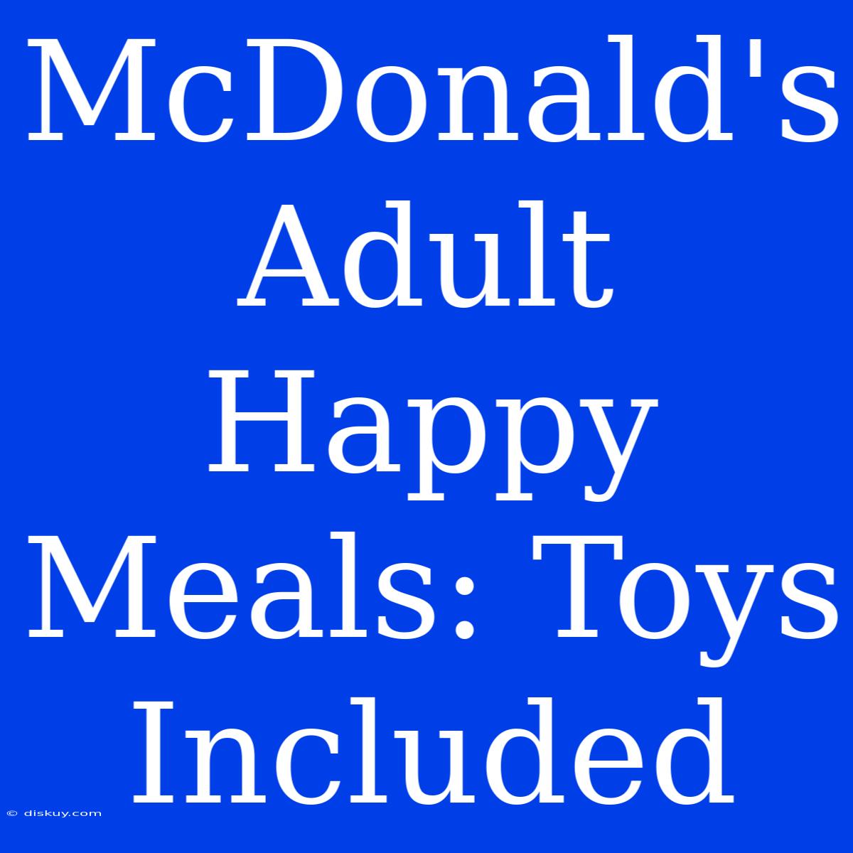 McDonald's Adult Happy Meals: Toys Included