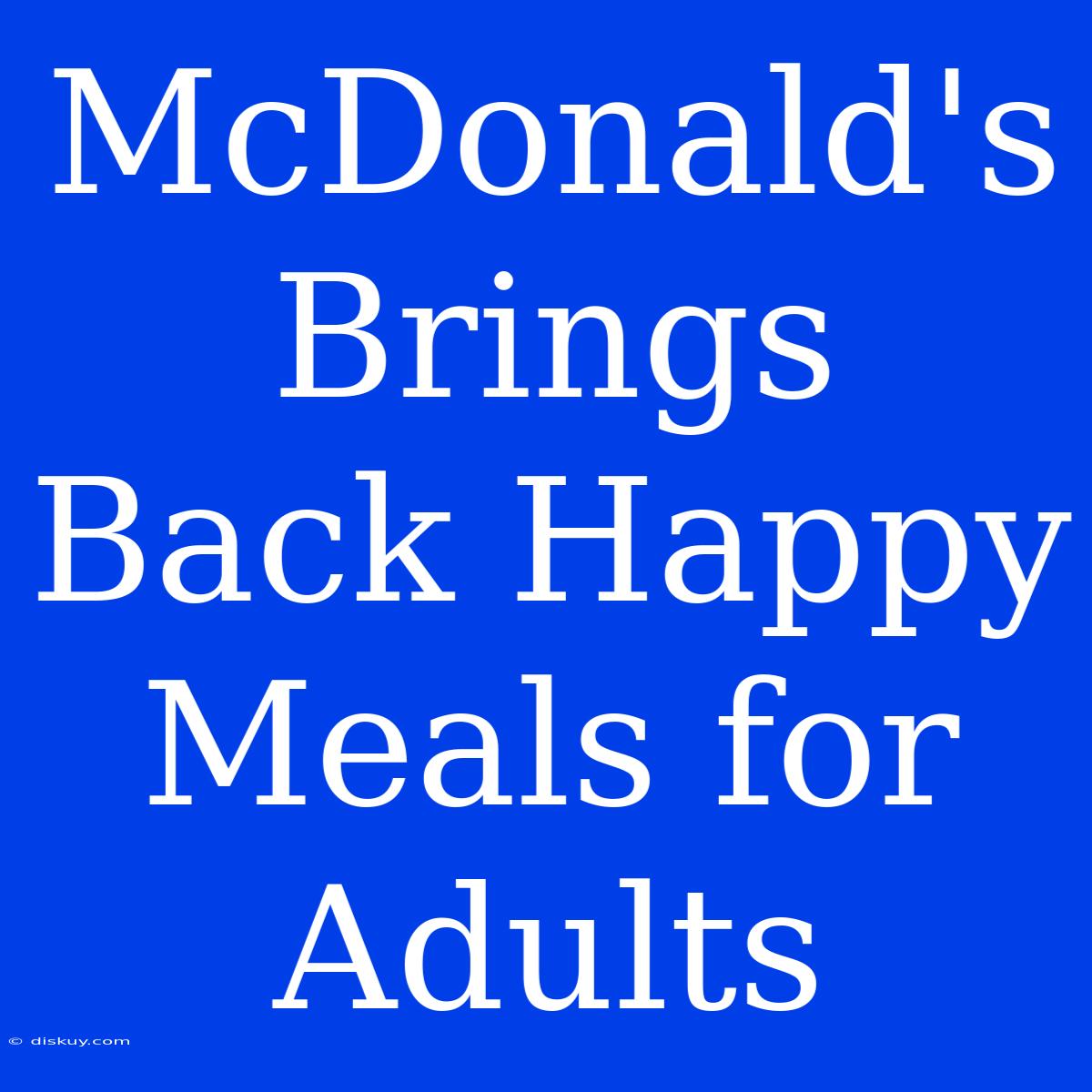 McDonald's Brings Back Happy Meals For Adults