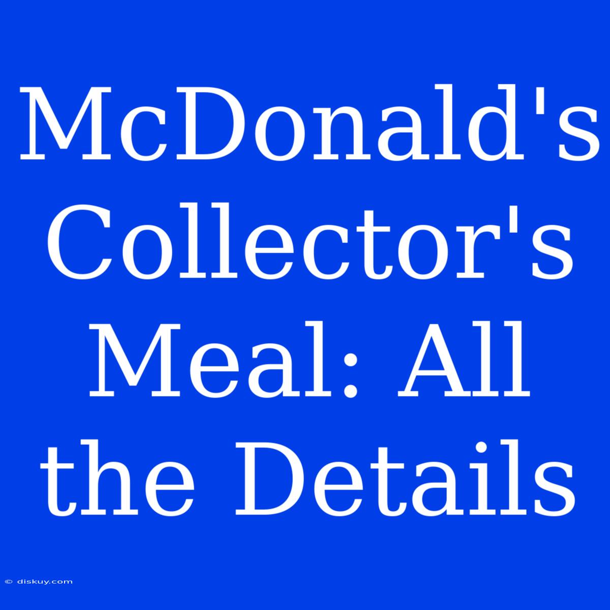 McDonald's Collector's Meal: All The Details