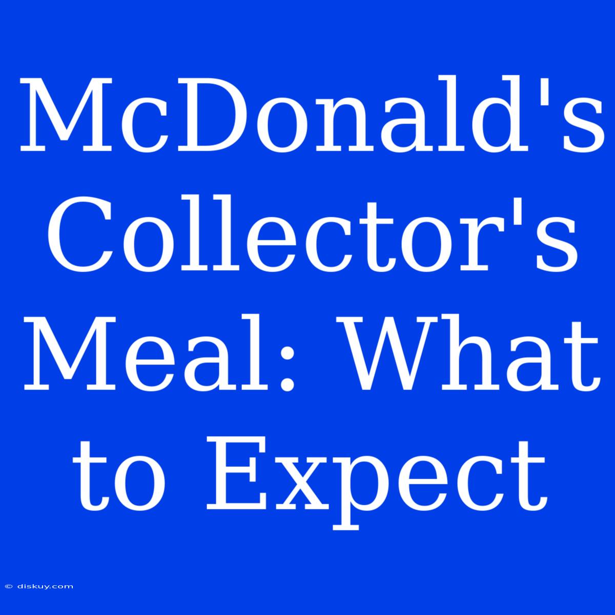 McDonald's Collector's Meal: What To Expect