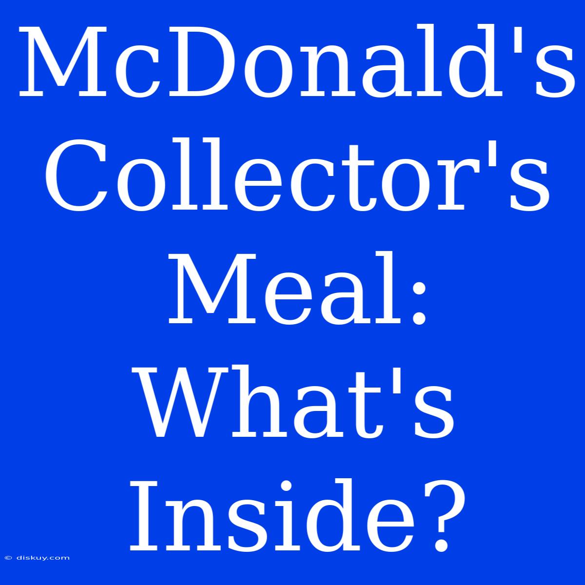 McDonald's Collector's Meal: What's Inside?