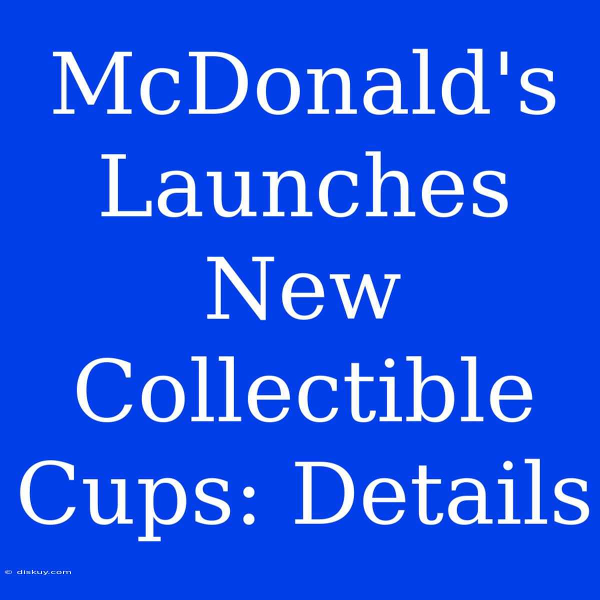 McDonald's Launches New Collectible Cups: Details