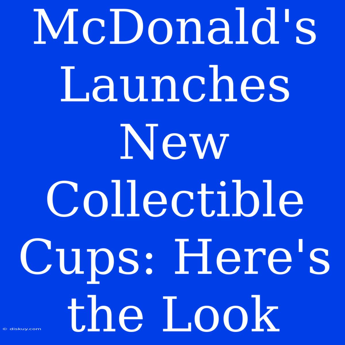 McDonald's Launches New Collectible Cups: Here's The Look