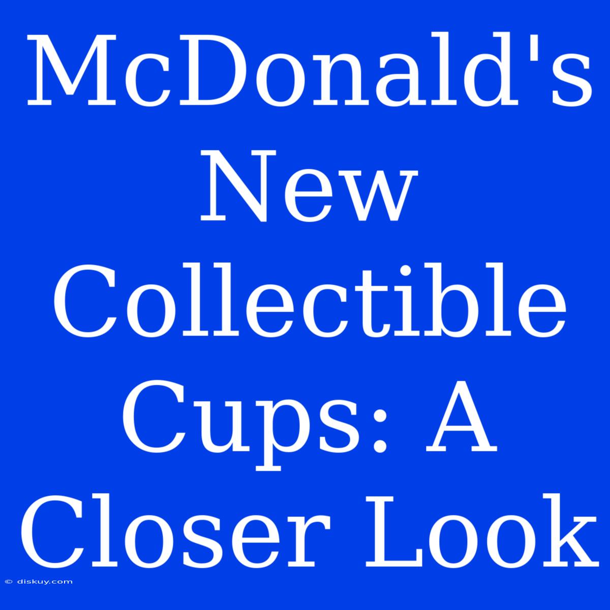 McDonald's  New Collectible Cups: A Closer Look