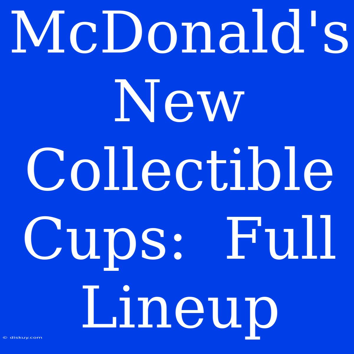 McDonald's New Collectible Cups:  Full Lineup