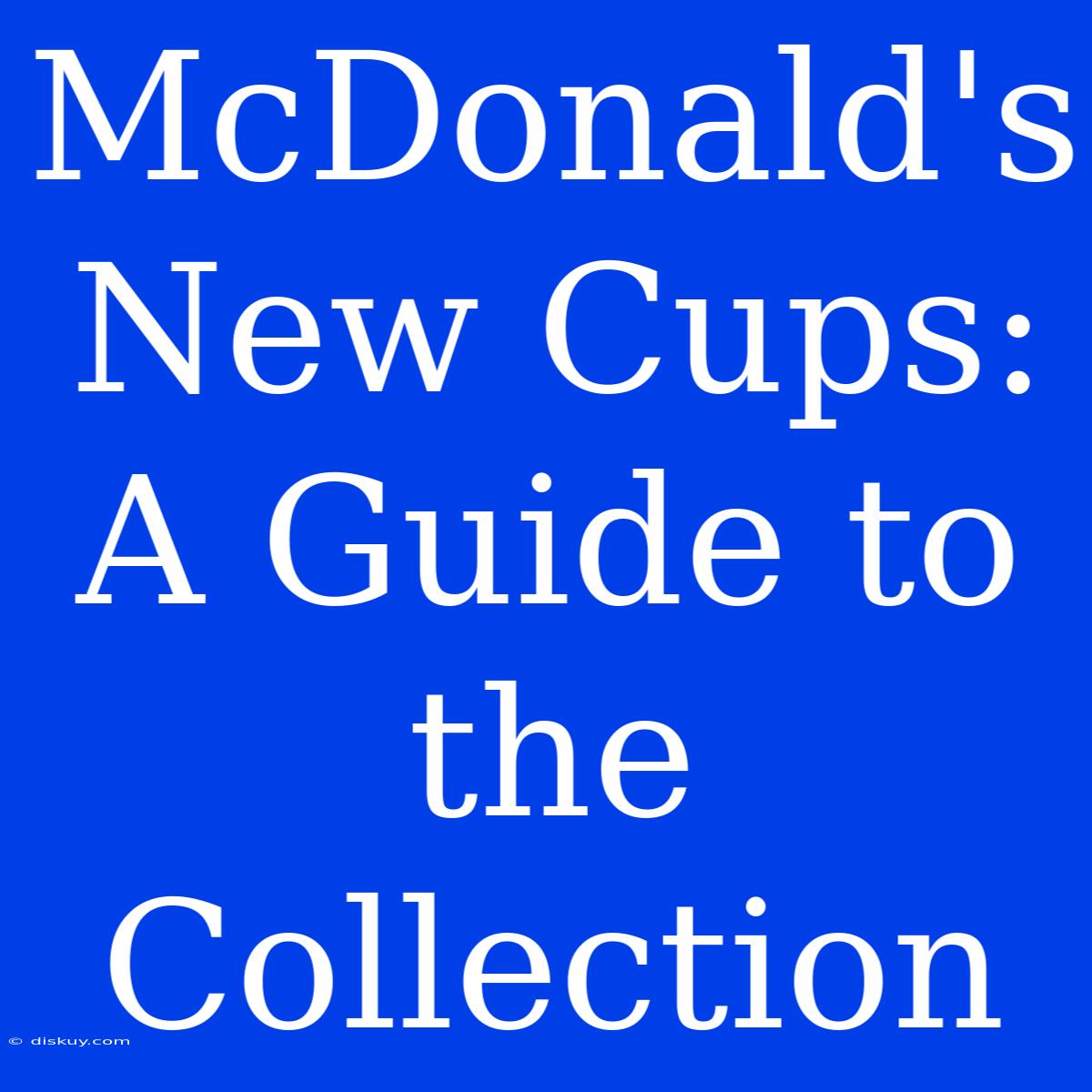 McDonald's New Cups: A Guide To The Collection