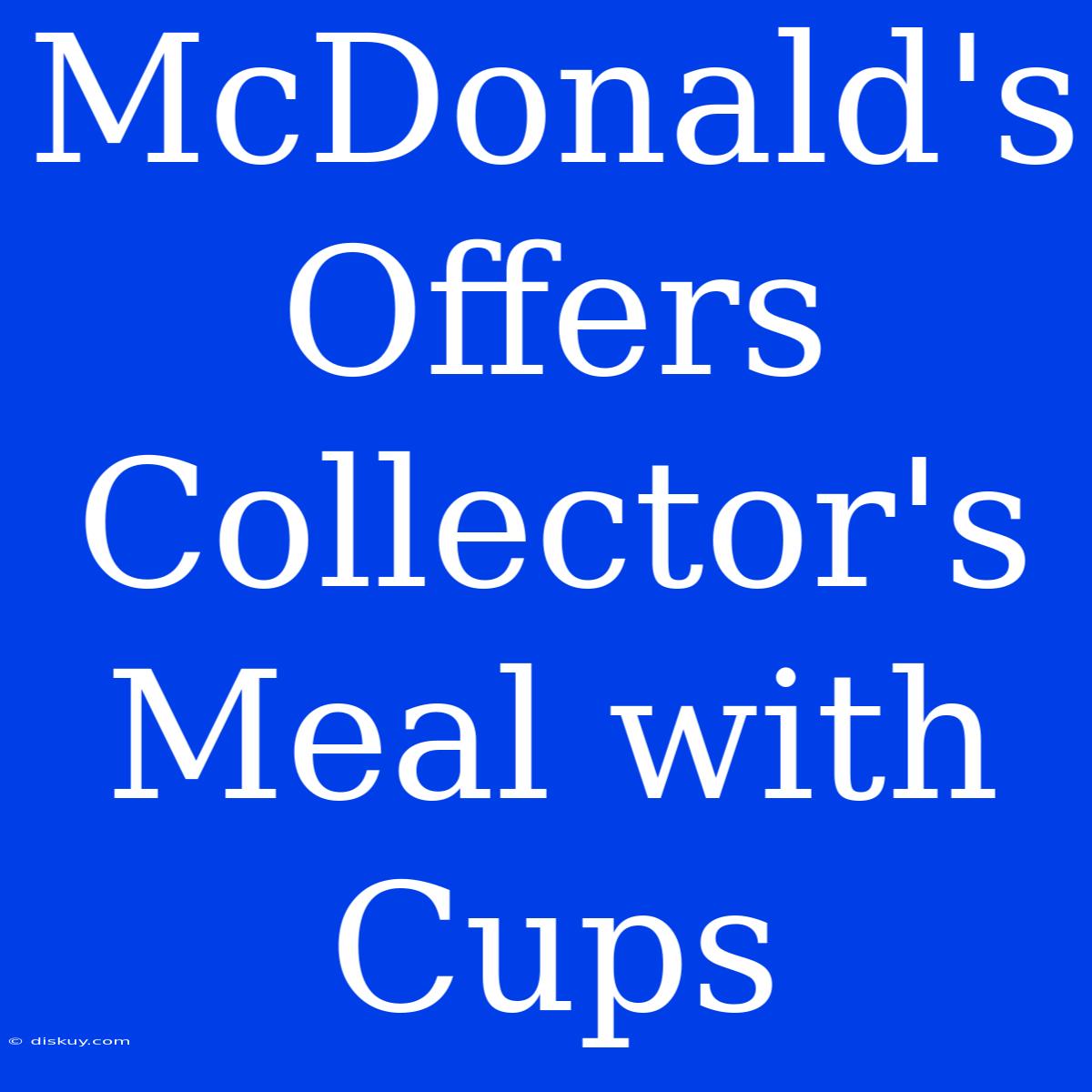 McDonald's Offers Collector's Meal With Cups