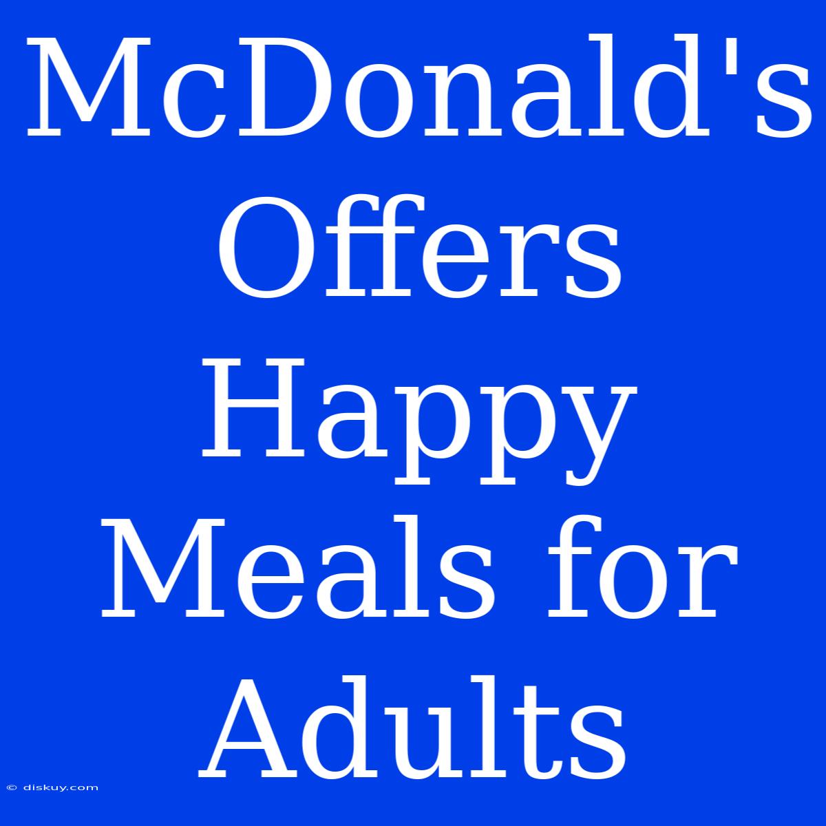 McDonald's Offers Happy Meals For Adults