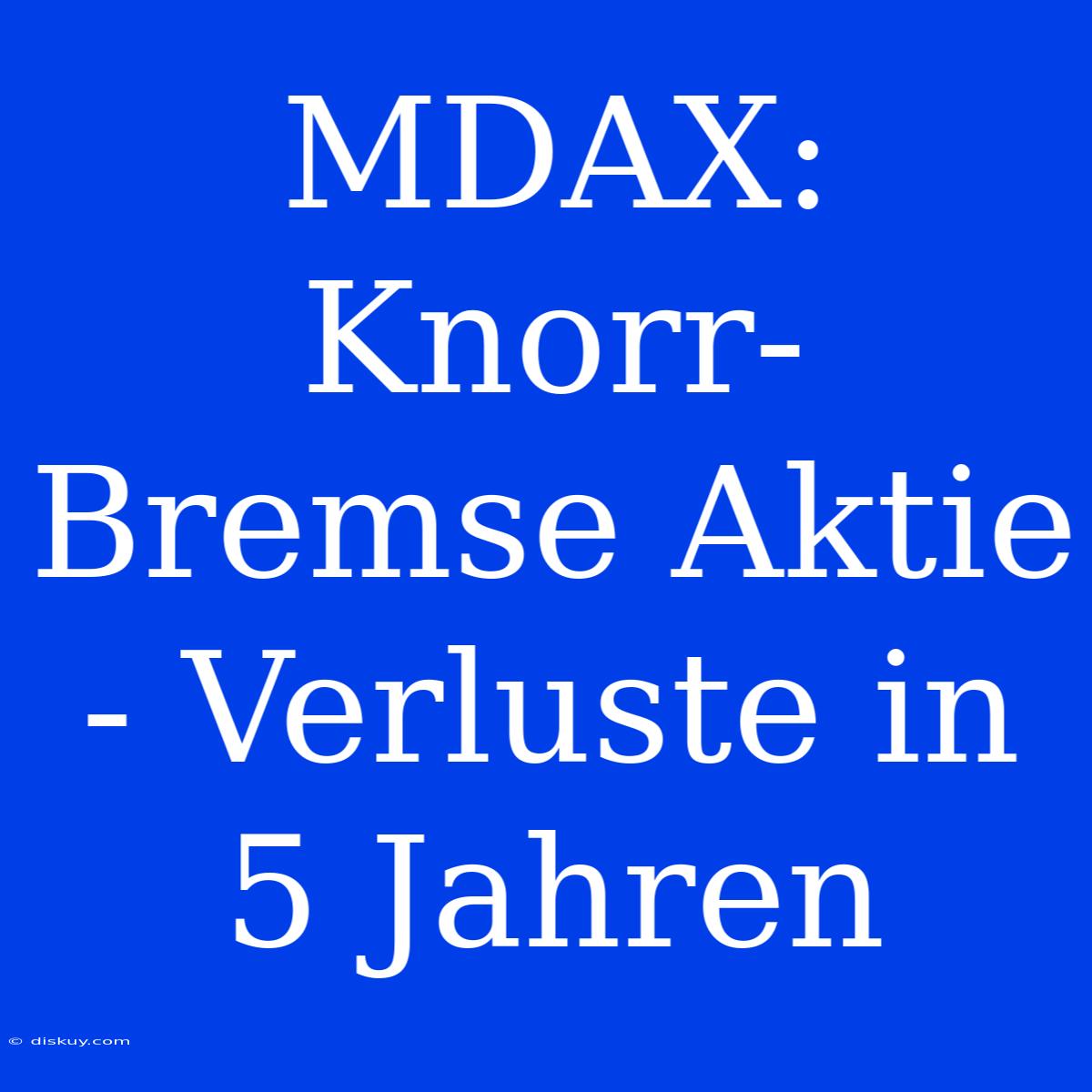 MDAX: Knorr-Bremse Aktie - Verluste In 5 Jahren