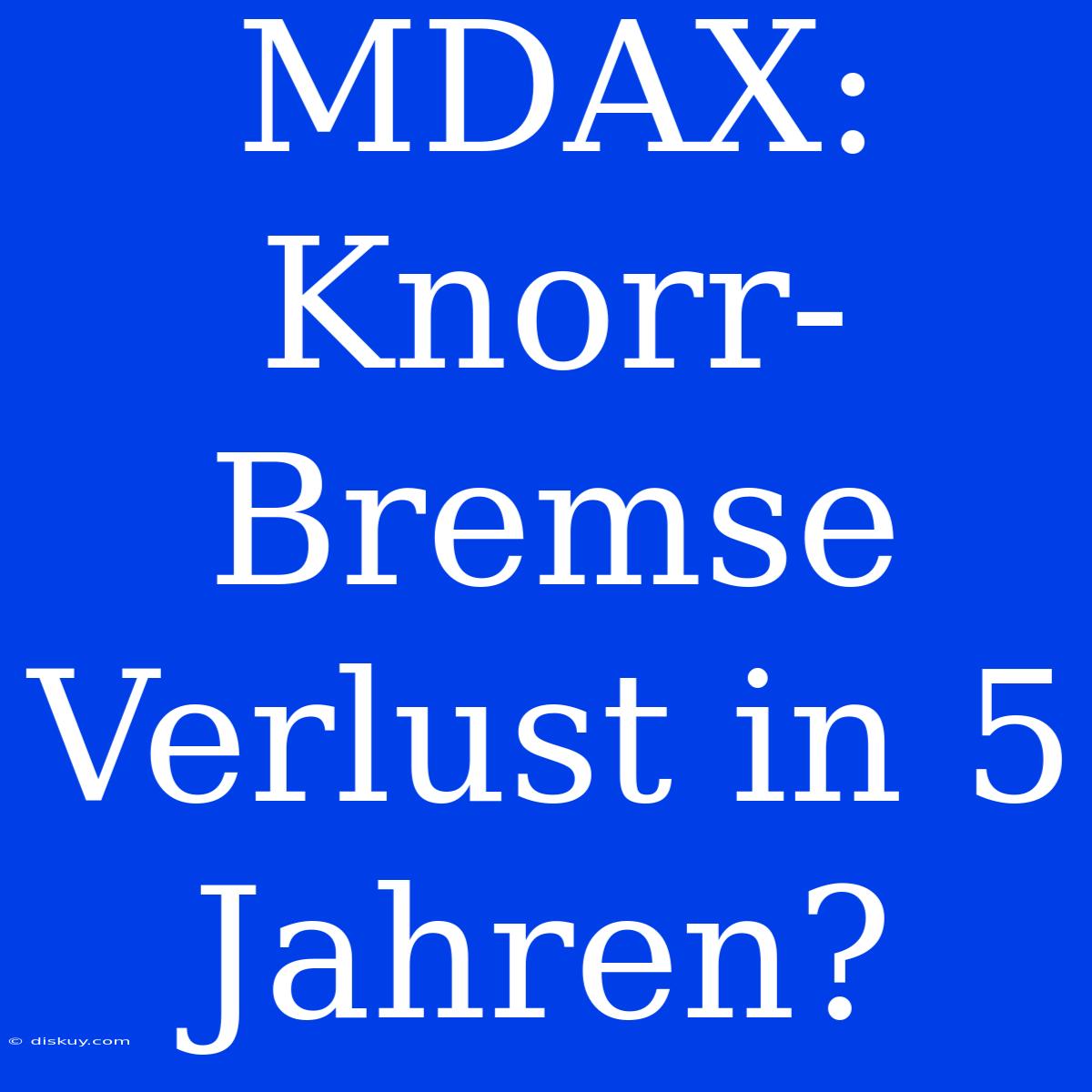 MDAX: Knorr-Bremse Verlust In 5 Jahren?