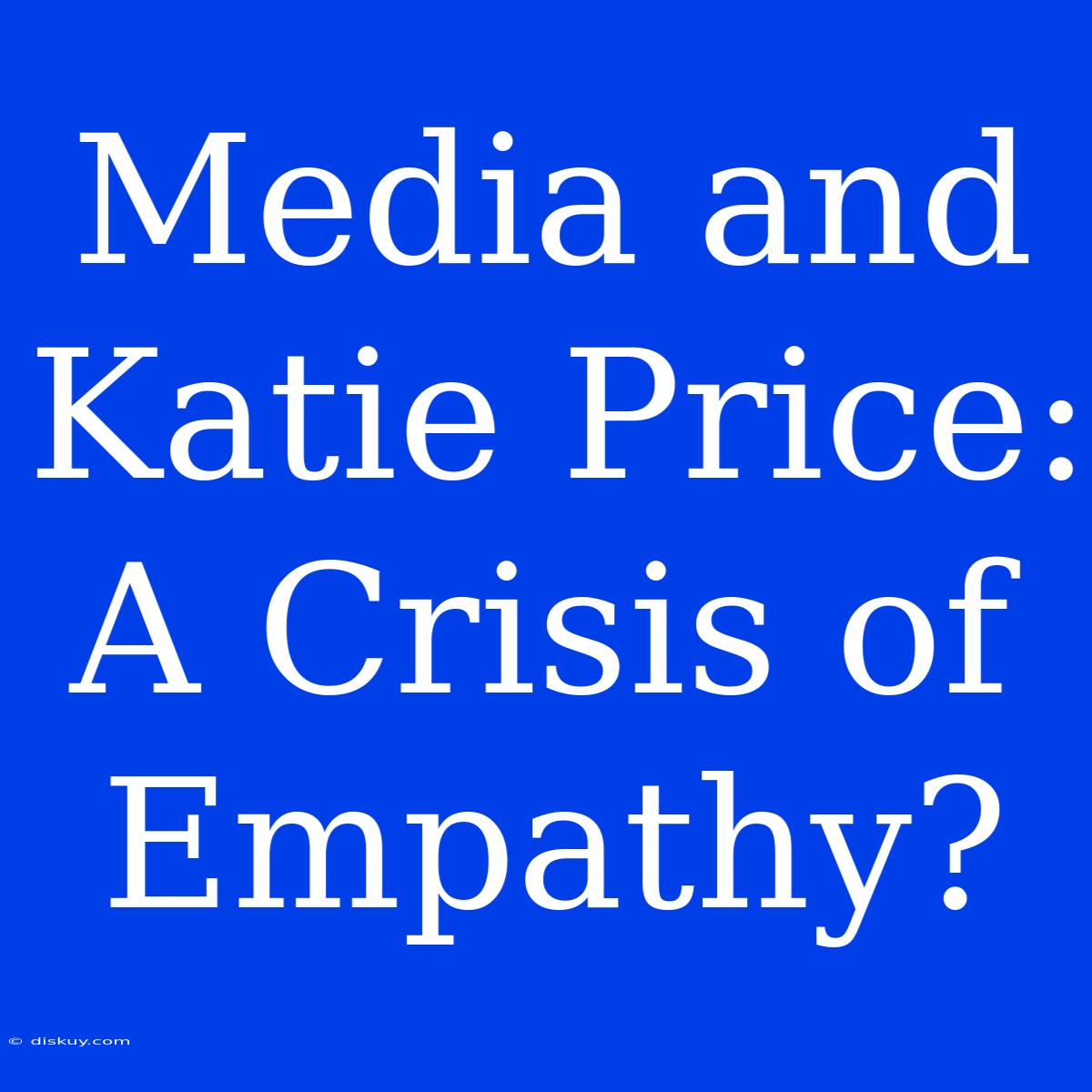 Media And Katie Price: A Crisis Of Empathy?