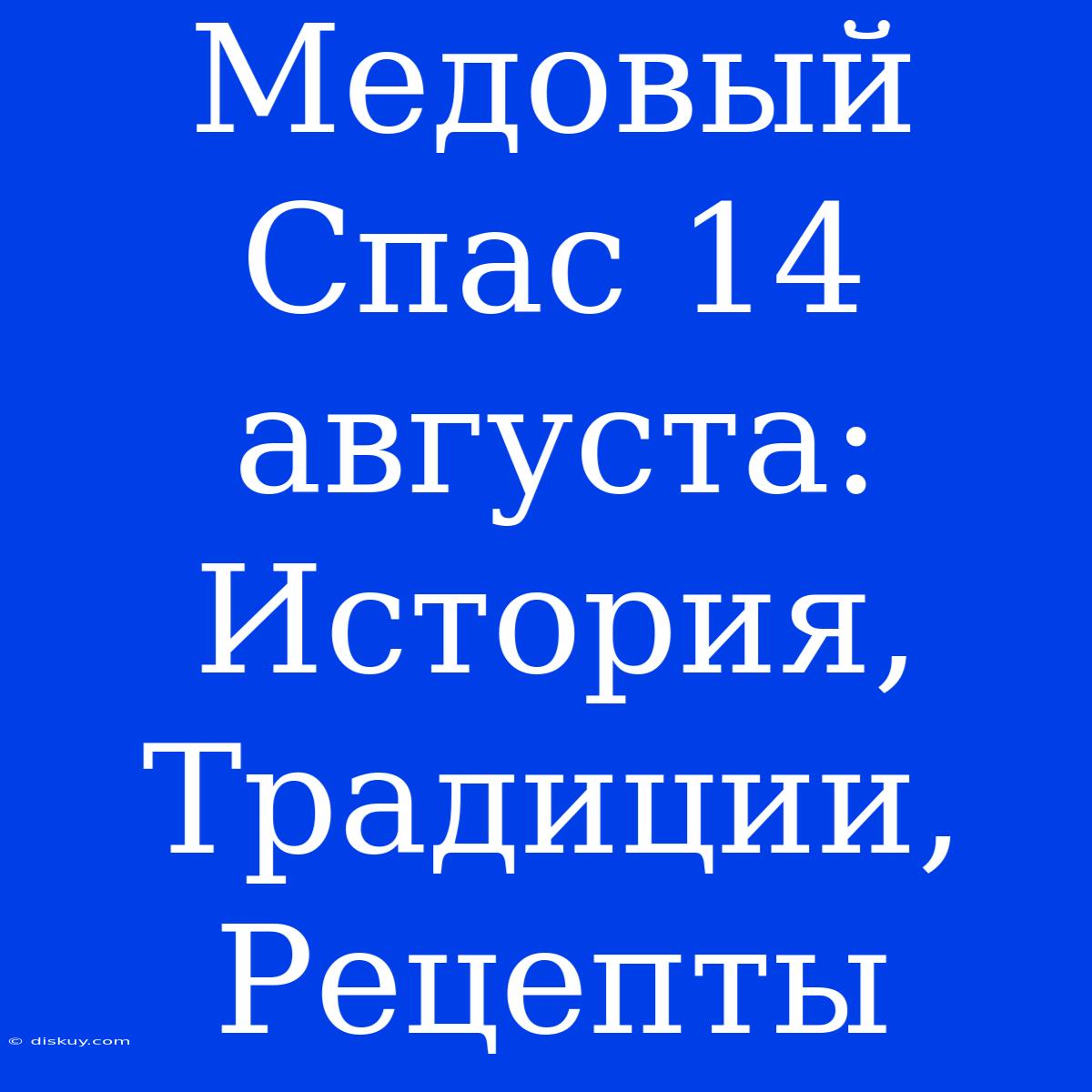 Медовый Спас 14 Августа: История, Традиции, Рецепты