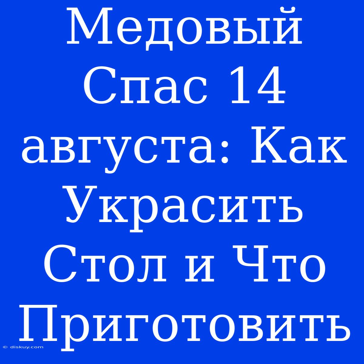 Медовый Спас 14 Августа: Как Украсить Стол И Что Приготовить