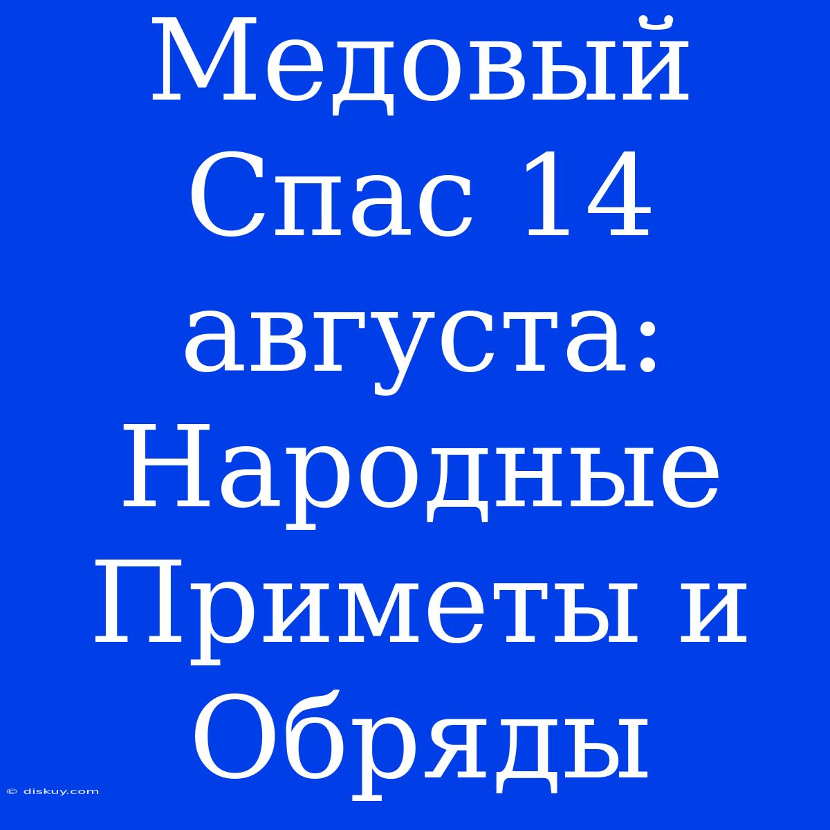 Медовый Спас 14 Августа: Народные Приметы И Обряды