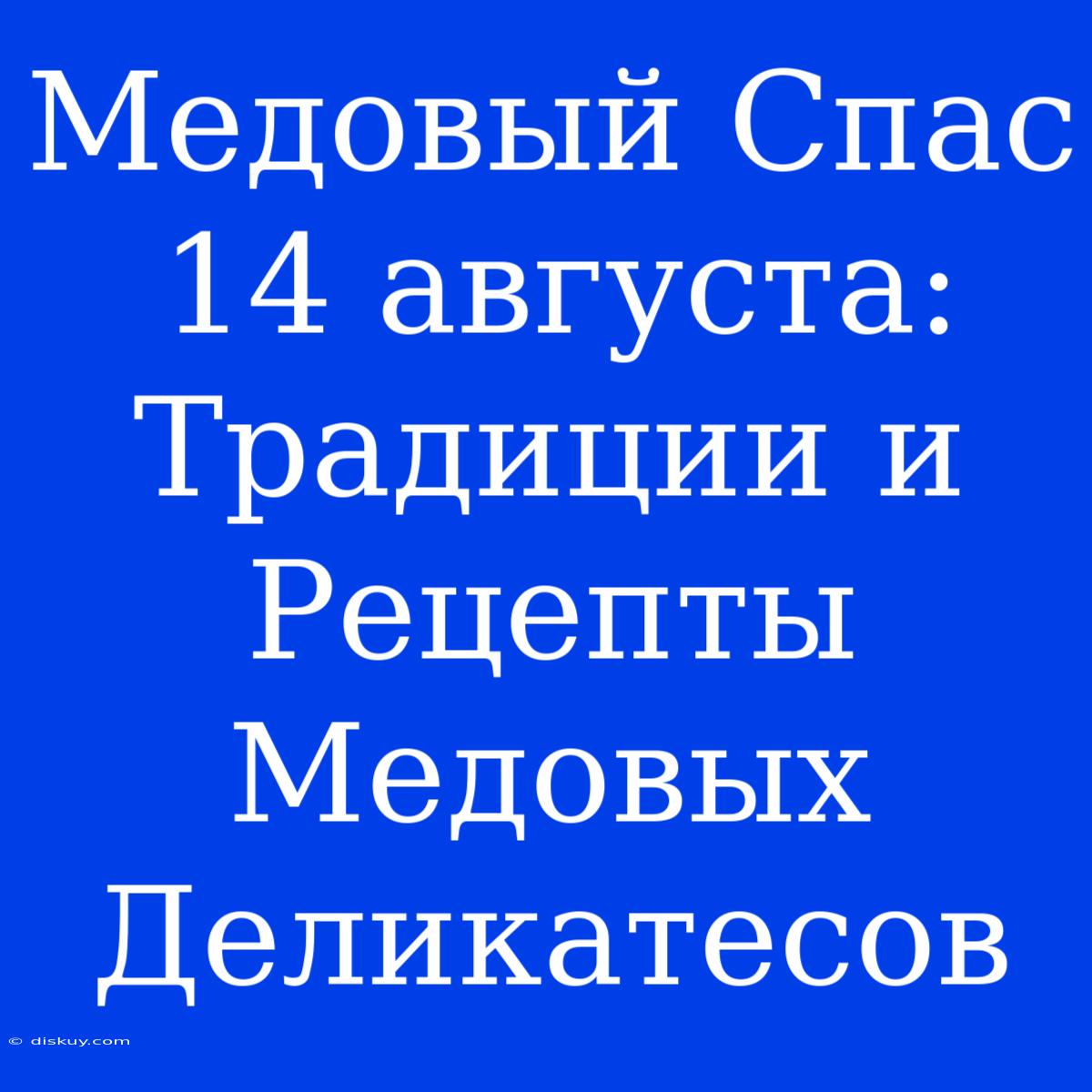 Медовый Спас 14 Августа: Традиции И Рецепты  Медовых Деликатесов