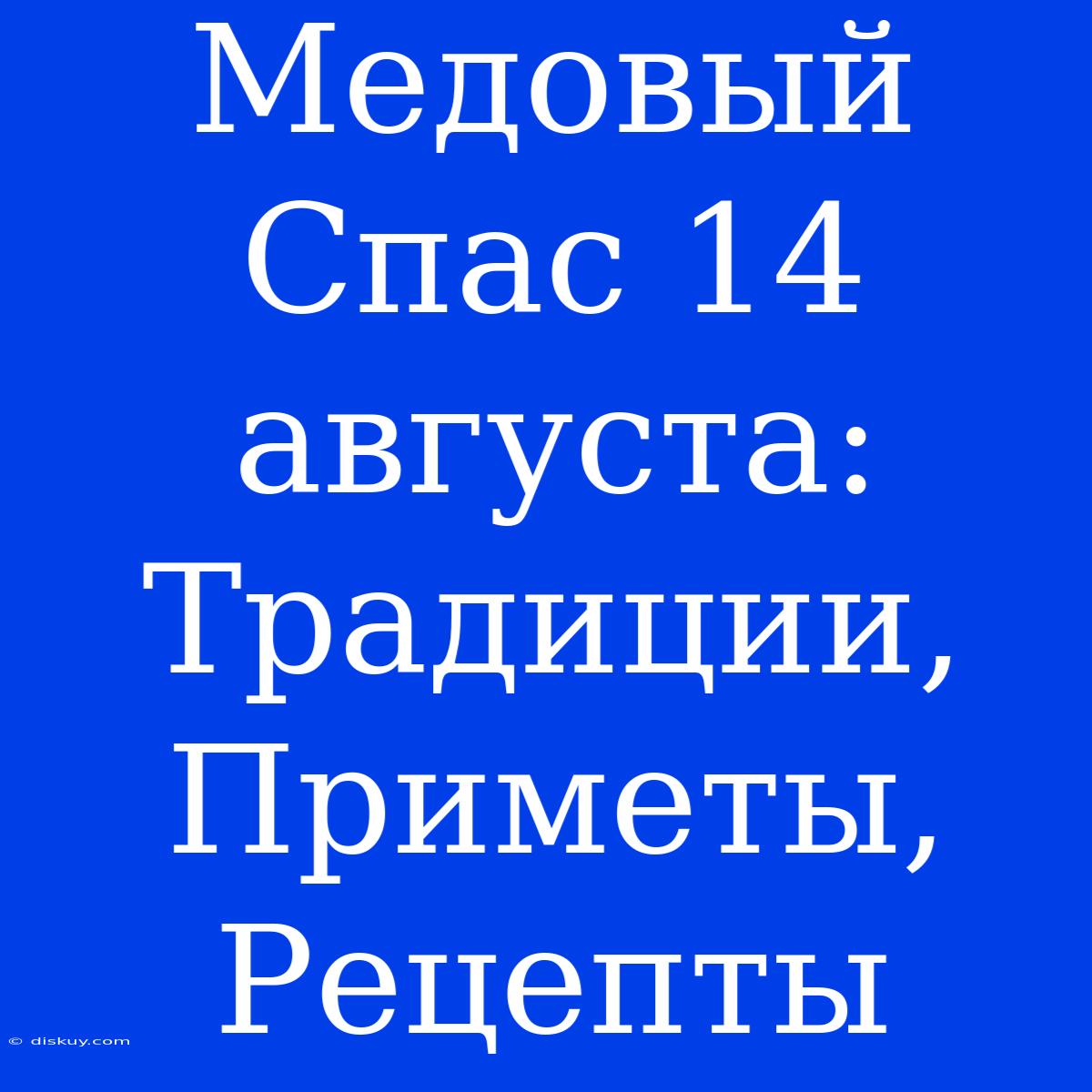 Медовый Спас 14 Августа: Традиции, Приметы, Рецепты